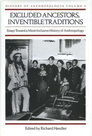 Excluded Ancestors, Inventible Traditions: Essays Toward a More Inclusive History of Anthropology de Richard Handler