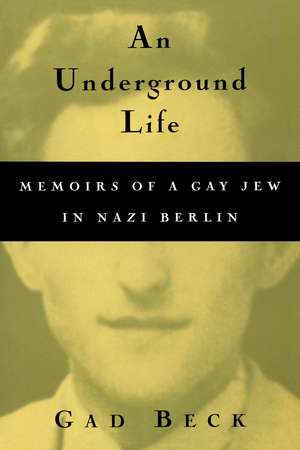 An Underground Life: Memoirs of a Gay Jew in Nazi Berlin de Gad Beck