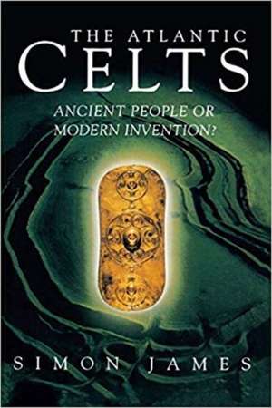 Atlantic Celts: Ancient People Of Modern Invention de Simon James