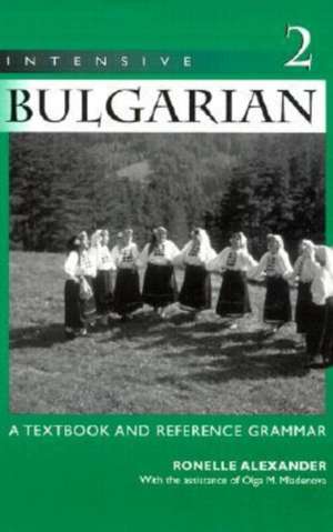 Intensive Bulgarian 2: A Textbook and Reference Grammar de Ronelle Alexander