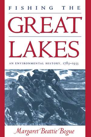 Fishing the Great Lakes: An Environmental History, 1783–1933 de Margaret Beattie Bogue