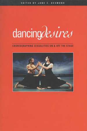 Dancing Desires: Choreographing Sexualities On And Off The Stage de Jane C. Desmond