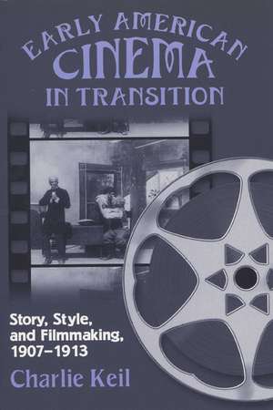 Early American Cinema in Transition: Story, Style, and Filmmaking, 1907–1913 de Charlie Keil