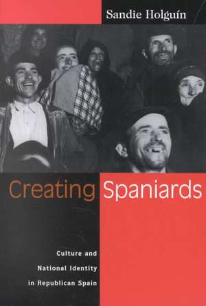 Creating Spaniards: Culture and National Identity in Republican Spain de Sandie Holguin