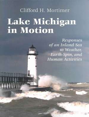 Lake Michigan in Motion: Responses of an Inland Sea to Weather, Earth-Spin, and Human Activities de Clifford H. Mortimer