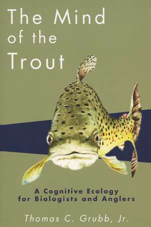 The Mind of the Trout: A Cognitive Ecology for Biologists and Anglers de Thomas C. Grubb, Jr.