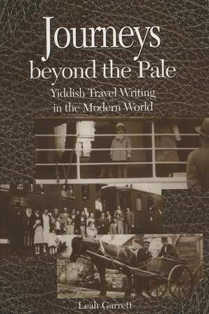 Journeys beyond the Pale: Yiddish Travel Writing in the Modern World de Leah V. Garrett