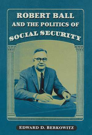 Robert Ball and the Politics of Social Security de Edward D. Berkowitz