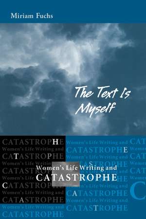 The Text is Myself: Women's Life Writing and Catastrophe de Miriam Fuchs