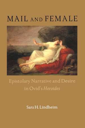 Mail and Female: Epistolary Narrative and Desire in Ovid's Heroides de Sara H. Lindheim