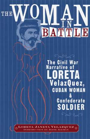 The Woman in Battle: The Civil War Narrative of Loreta Janeta Velazquez, Cuban Woman and Confederate Soldier de Loreta Janeta Velazquez