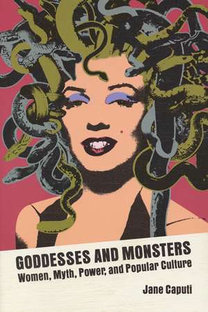 Goddesses and Monsters: Women, Myth, Power, and Popular Culture de Jane Caputi