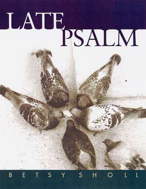 Late Psalm de Betsy Sholl