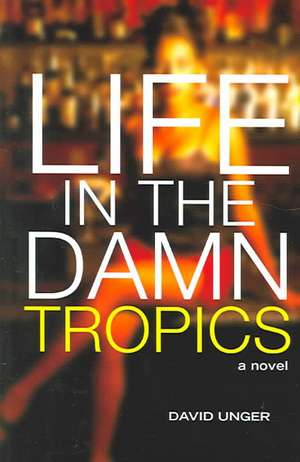 Life in the Damn Tropics: A Novel de David Unger