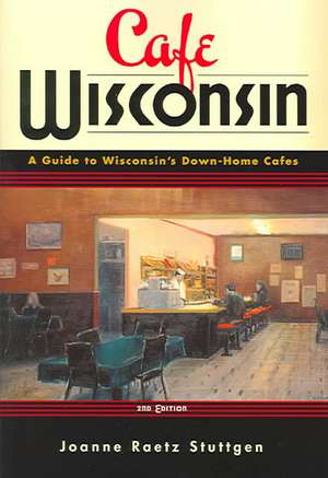 Cafe Wisconsin: A Guide To Wisconsin's Down-Home Cafes de Joanne Raetz Stuttgen