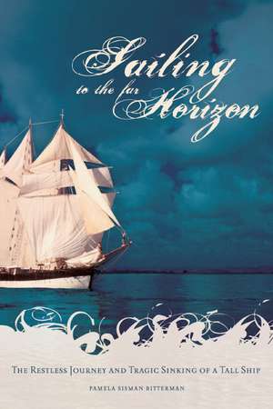 Sailing to the Far Horizon: The Restless Journey and Tragic Sinking of a Tall Ship de Pamela Sisman Bitterman