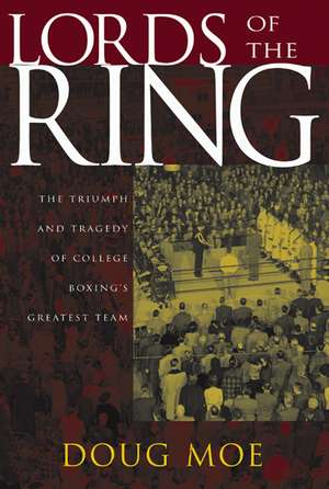 Lords of the Ring: The Triumph and Tragedy of College Boxing's Greatest Team de Doug Moe