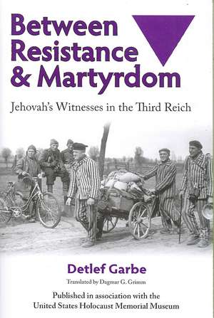 Between Resistance and Martyrdom: Jehovah's Witnesses in the Third Reich de Detlef Garbe