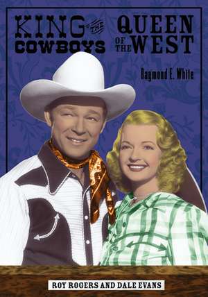 King of the Cowboys, Queen of the West: Roy Rogers and Dale Evans de Raymond E. White