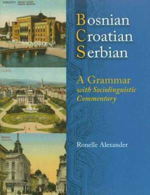 Bosnian, Croatian, Serbian, a Grammar: With Sociolinguistic Commentary de Ronelle Alexander