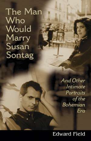 The Man Who Would Marry Susan Sontag: And Other Intimate Literary Portraits of the Bohemian Era de Edward Field