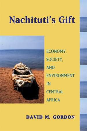 Nachituti's Gift: Economy, Society, and Environment in Central Africa de David M. Gordon