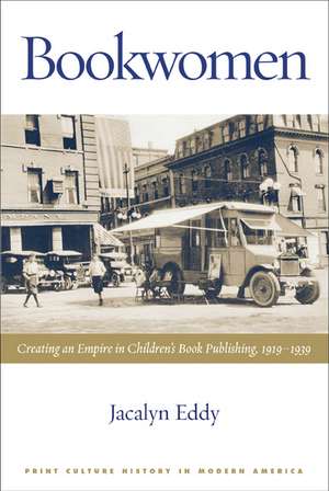 Bookwomen: Creating an Empire in Children’s Book Publishing, 1919–1939 de Jacalyn Eddy