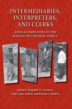 Intermediaries, Interpreters, and Clerks: African Employees in the Making of Colonial Africa de Benjamin N. Lawrance