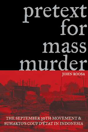 Pretext for Mass Murder: The September 30th Movement and Suharto's Coup d'Etat in Indonesia de John Roosa