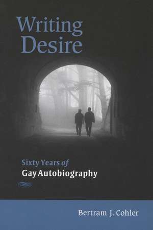 Writing Desire: Sixty Years of Gay Autobiography de Bertram Cohler