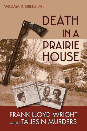 Death in a Prairie House: Frank Lloyd Wright and the Taliesin Murders de William R. Drennan