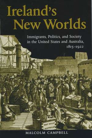 Ireland's New Worlds: Immigrants, Politics, and Society in the United States and Australia, 1815–1922 de Malcolm Campbell