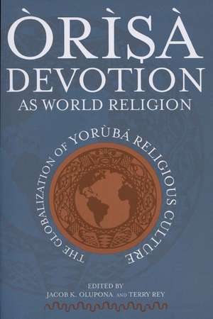 Òrìsà Devotion as World Religion: The Globalization of Yorùbá Religious Culture de Jacob K. Olupona