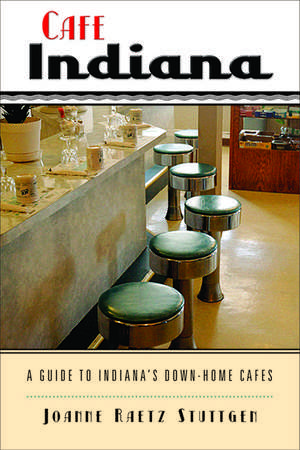 Cafe Indiana: A Guide to Indiana’s Down-Home Cafes de Joanne Raetz Stuttgen