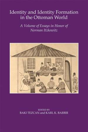 Identity and Identity Formation in the Ottoman World: A Volume of Essays in Honor of Norman Itzkowitz de Baki Tezcan