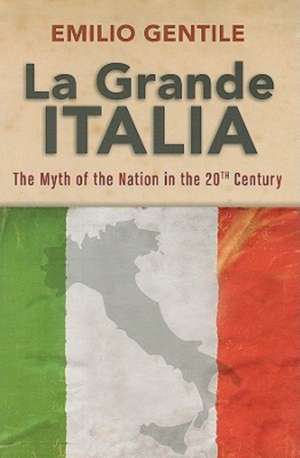 La Grande Italia: The Rise and Fall of the Myth of the Nation in the Twentieth Century de Emilio Gentile