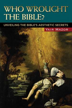 Who Wrought the Bible?: Unveiling the Bible's Aesthetic Secrets de Yair Mazor