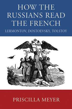 How the Russians Read the French: Lermontov, Dostoevsky, Tolstoy de Priscilla Meyer