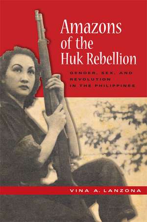 Amazons of the Huk Rebellion: Gender, Sex, and Revolution in the Philippines de Vina A. Lanzona