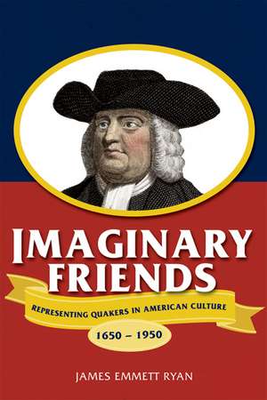 Imaginary Friends: Representing Quakers in American Culture, 1650–1950 de James Emmett Ryan