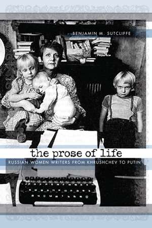 The Prose of Life: Russian Women Writers from Khrushchev to Putin de Benjamin M. Sutcliffe