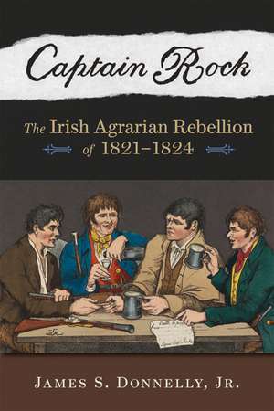 Captain Rock: The Irish Agrarian Rebellion of 1821–1824 de James S. Donnelly, Jr