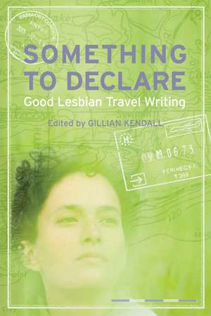 Something to Declare: Good Lesbian Travel Writing de Gillian Kendall