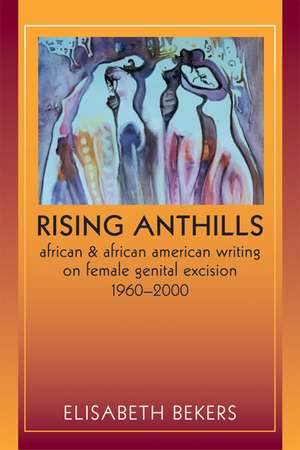 Rising Anthills: African and African American Writing on Female Genital Excision, 1960–2000 de Elisabeth Bekers