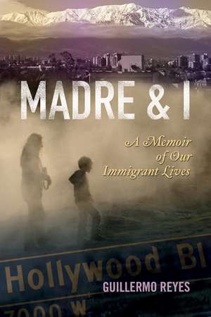 Madre and I: A Memoir of Our Immigrant Lives de Guillermo Reyes