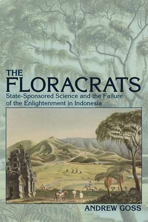 The Floracrats: State-Sponsored Science and the Failure of the Enlightenment in Indonesia de Andrew Goss