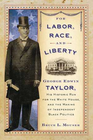 For Labor, Race, and Liberty: George Edwin Taylor, His Historic Run for the White House, and the Making of Independent Black Politics de Bruce L. Mouser