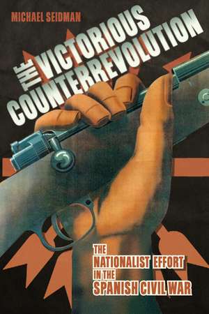 The Victorious Counterrevolution: The Nationalist Effort in the Spanish Civil War de Michael Seidman