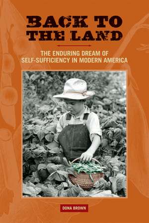 Back to the Land: The Enduring Dream of Self-Sufficiency in Modern America de Dona Brown