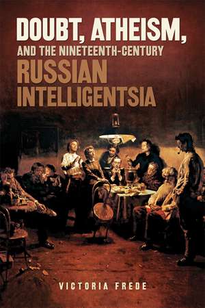 Doubt, Atheism, and the Nineteenth-Century Russian Intelligentsia de Victoria Frede